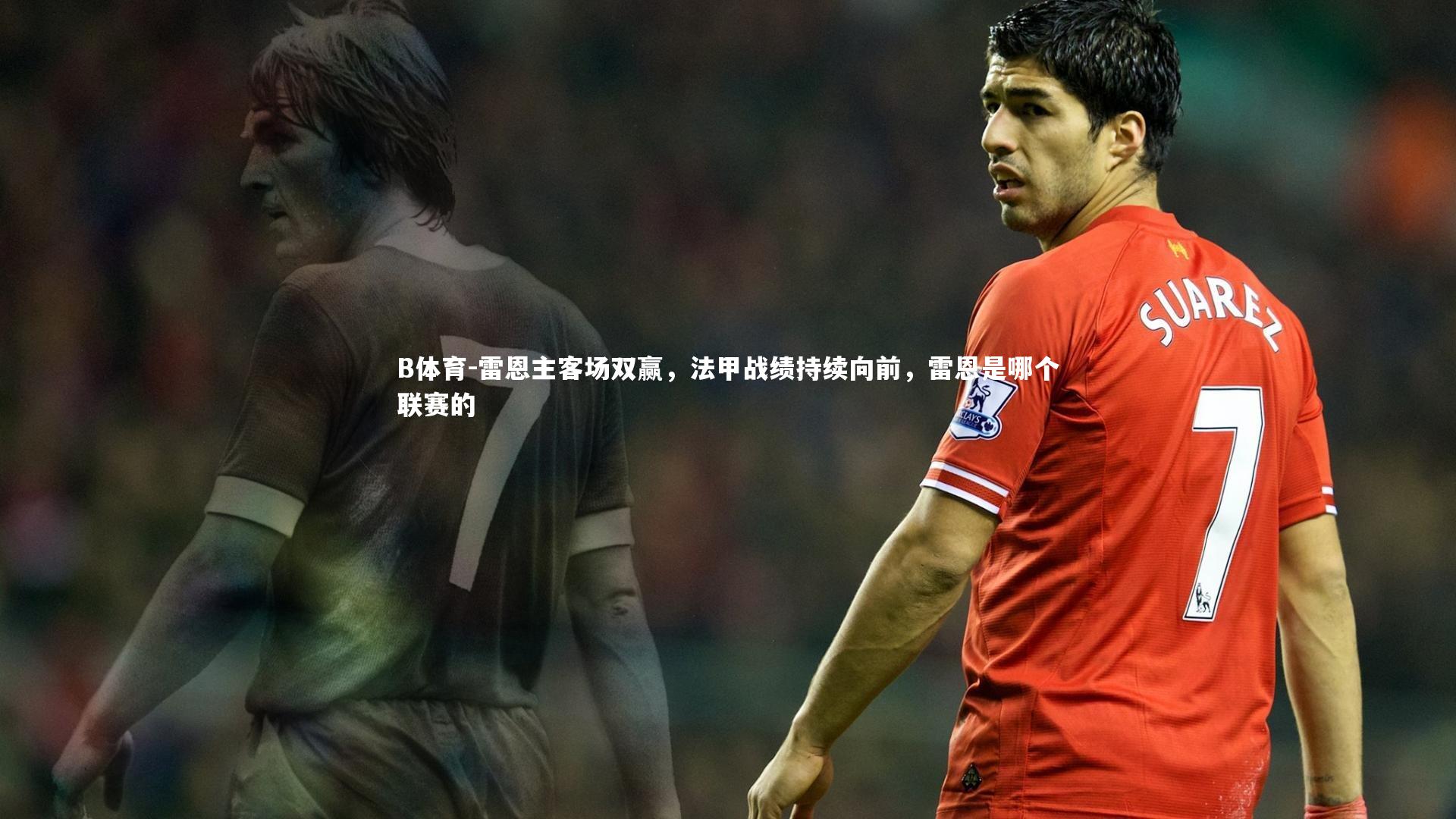 B体育-雷恩主客场双赢，法甲战绩持续向前，雷恩是哪个联赛的