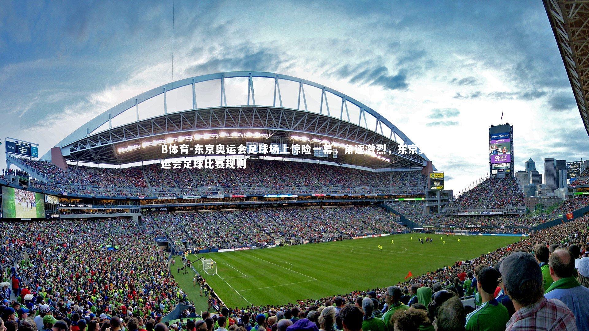 B体育-东京奥运会足球场上惊险一幕，角逐激烈，东京奥运会足球比赛规则