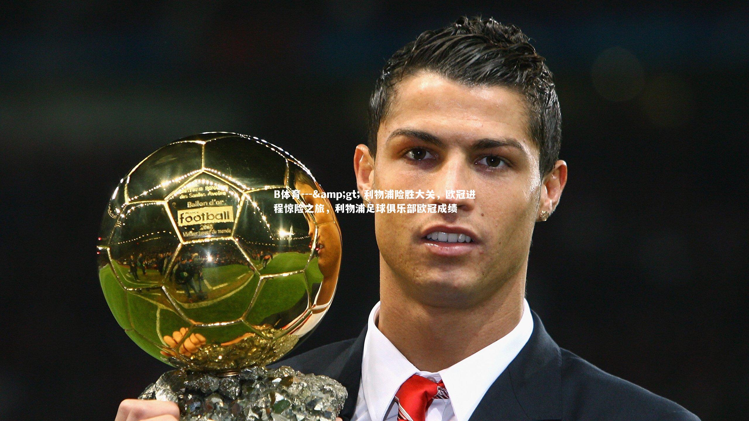 --> 利物浦险胜大关，欧冠进程惊险之旅，利物浦足球俱乐部欧冠成绩