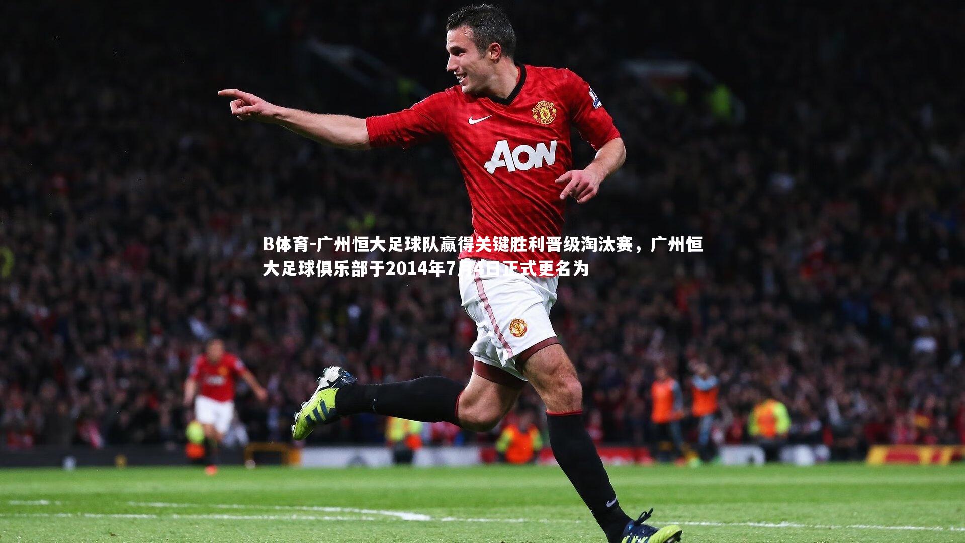 B体育-广州恒大足球队赢得关键胜利晋级淘汰赛，广州恒大足球俱乐部于2014年7月4日正式更名为