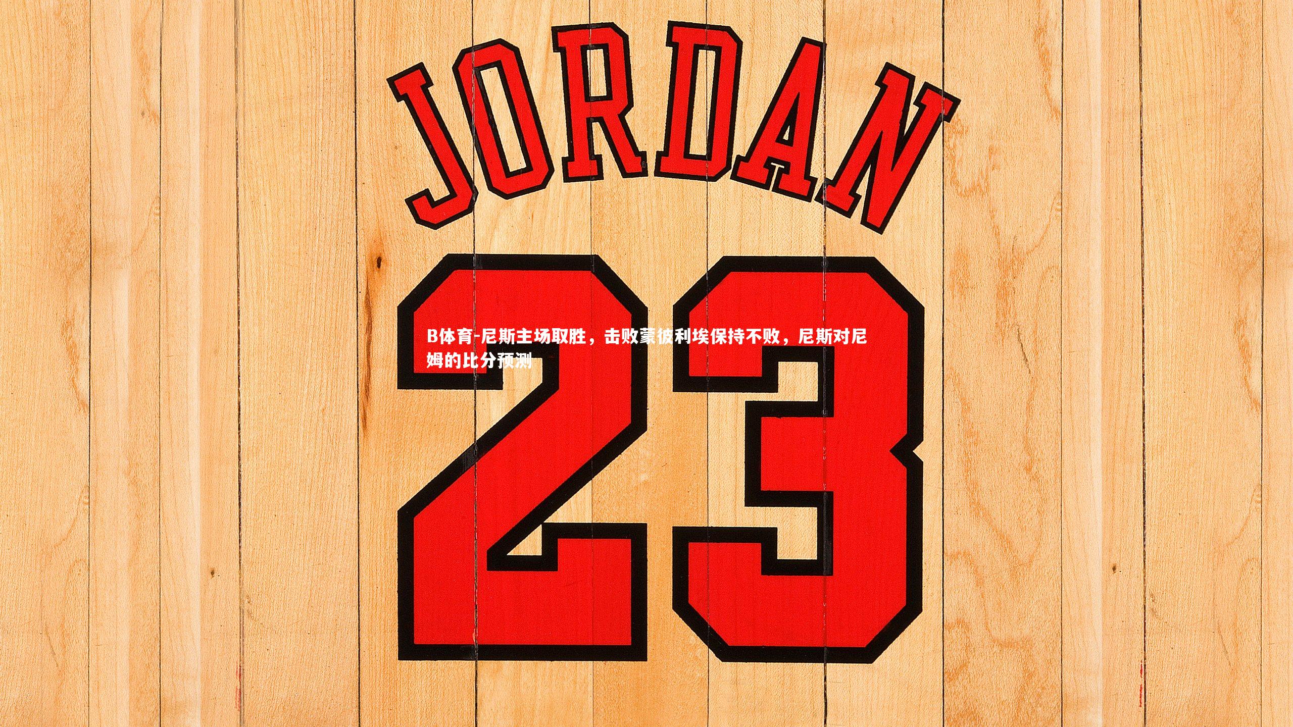 B体育-尼斯主场取胜，击败蒙彼利埃保持不败，尼斯对尼姆的比分预测