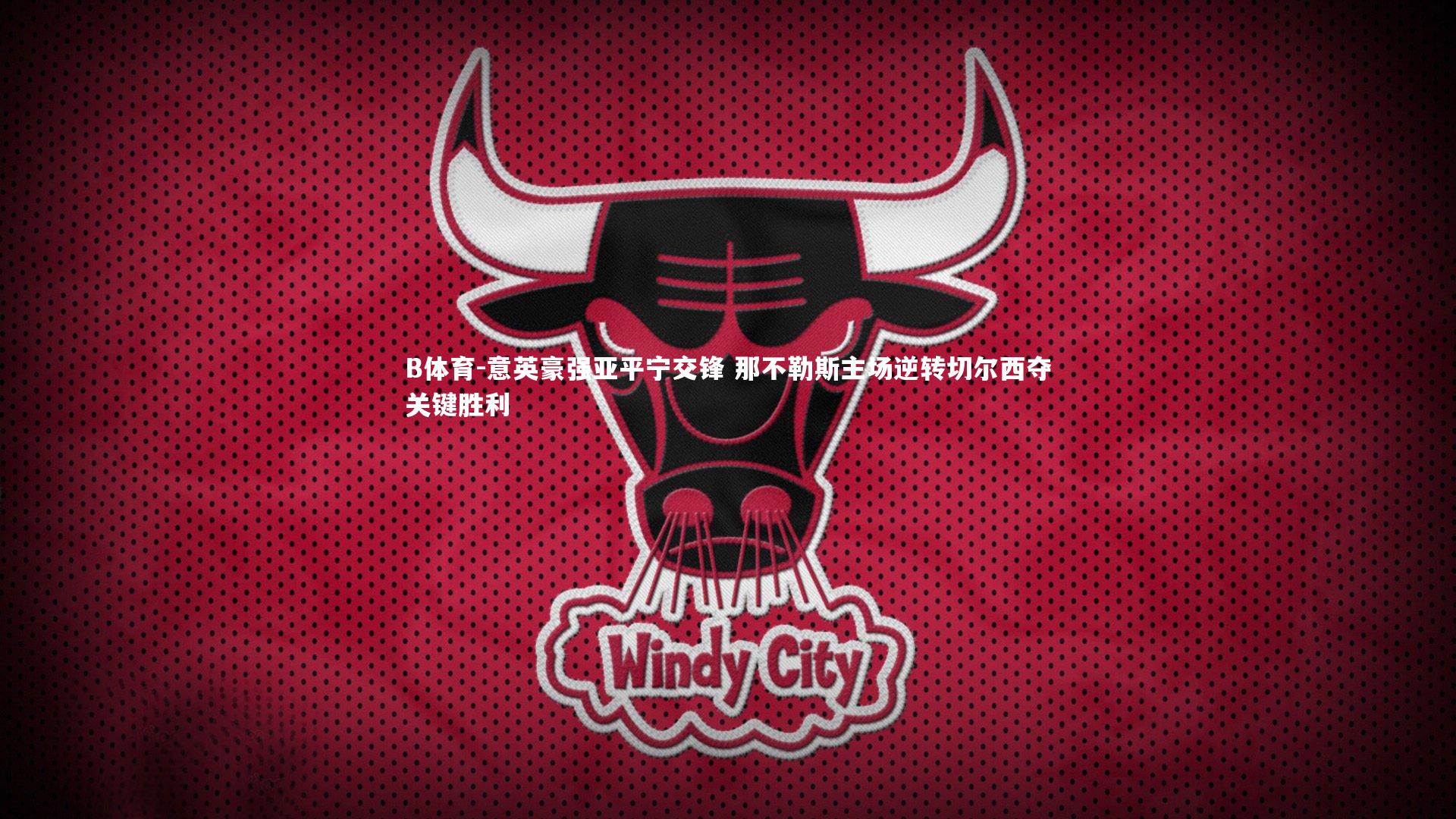 B体育-意英豪强亚平宁交锋 那不勒斯主场逆转切尔西夺关键胜利