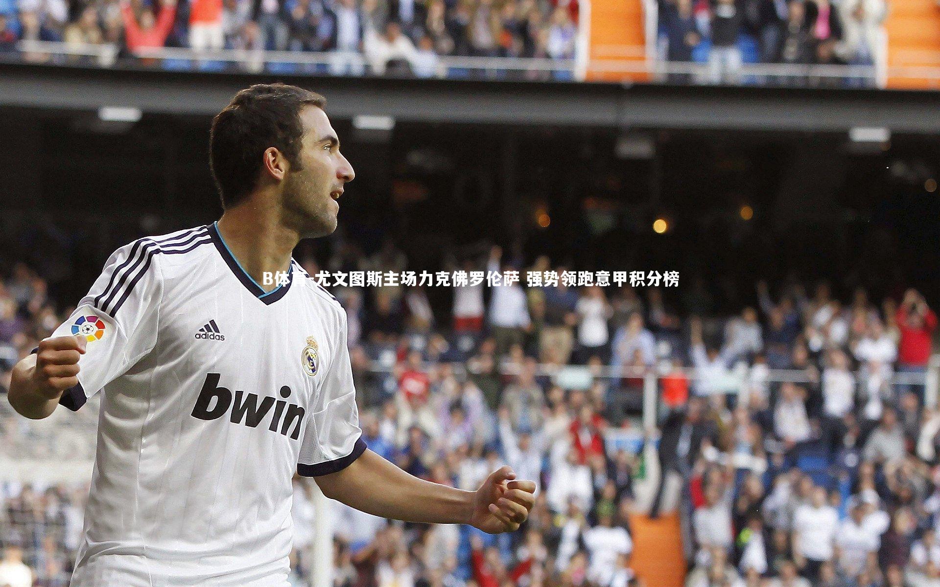 B体育-尤文图斯主场力克佛罗伦萨 强势领跑意甲积分榜