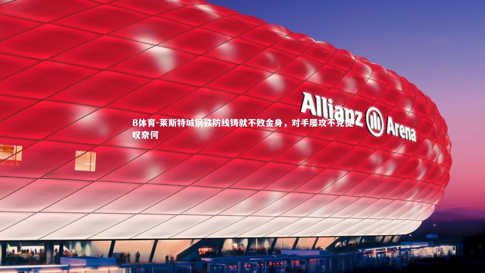 莱斯特城钢铁防线铸就不败金身,对手屡攻不克徒叹奈何