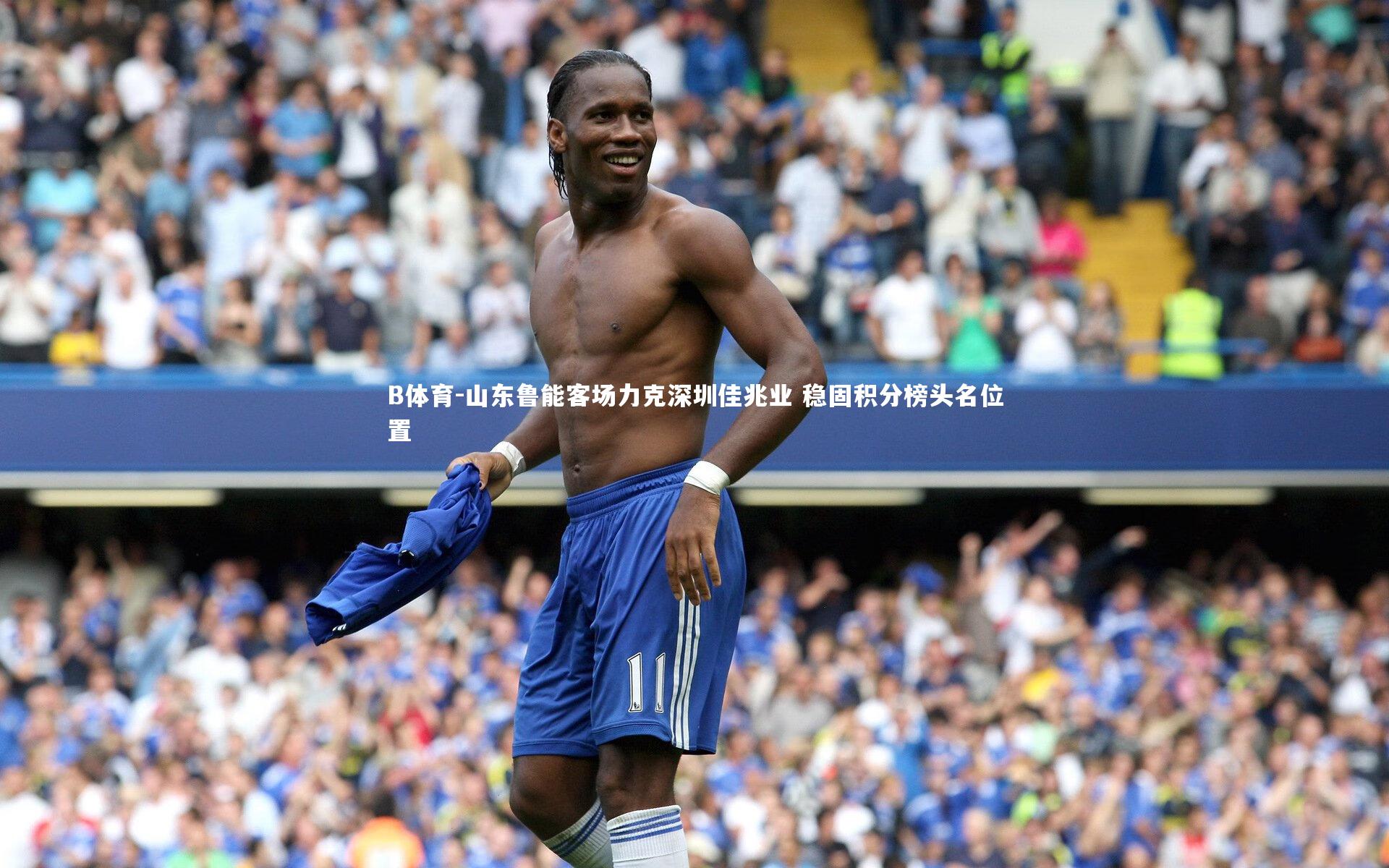 B体育-山东鲁能客场力克深圳佳兆业 稳固积分榜头名位置